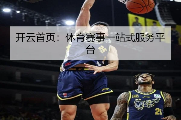 开云首页：体育赛事一站式服务平台