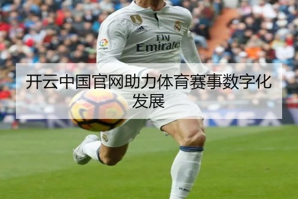 开云中国官网助力体育赛事数字化发展（kaiyun）